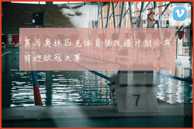 罗马奥林匹克体育场改造计划公布将迎欧冠决赛