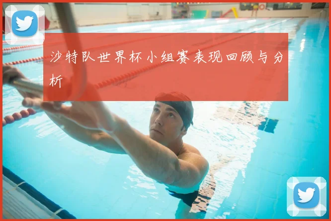 沙特队世界杯小组赛表现回顾与分析