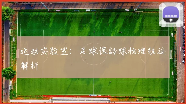 运动实验室：足球保龄球物理轨迹解析