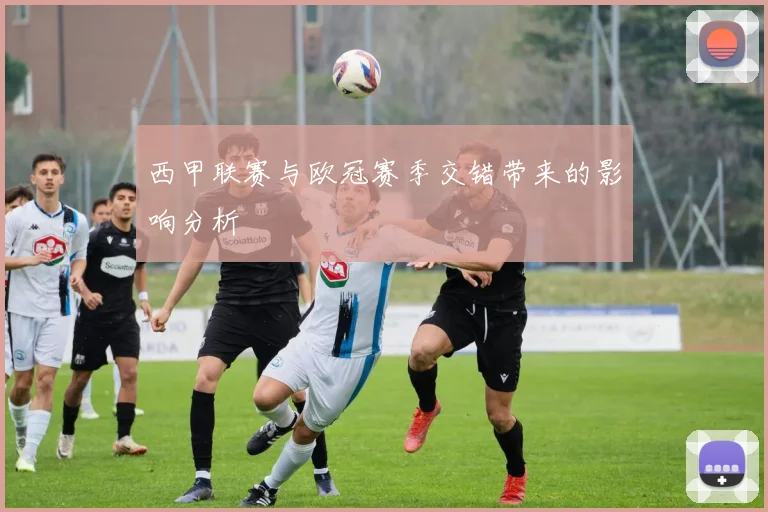 西甲联赛与欧冠赛季交错带来的影响分析