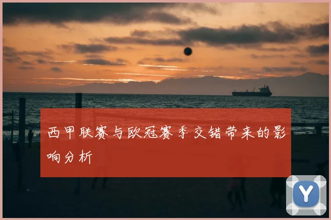 西甲联赛与欧冠赛季交错带来的影响分析